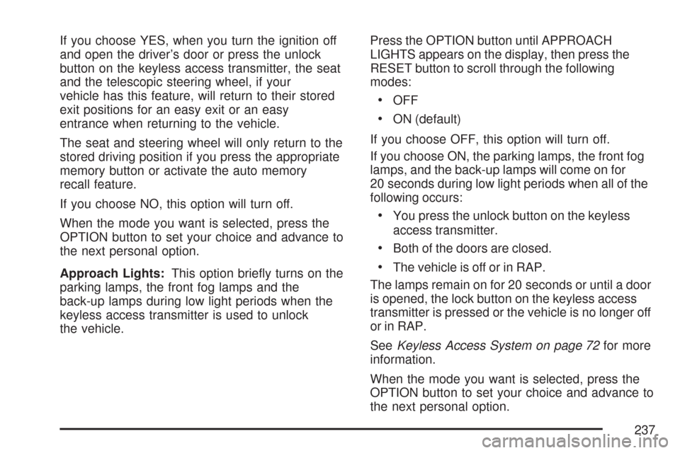CHEVROLET CORVETTE 2007 6.G Owners Manual If you choose YES, when you turn the ignition off
and open the driver’s door or press the unlock
button on the keyless access transmitter, the seat
and the telescopic steering wheel, if your
vehicle