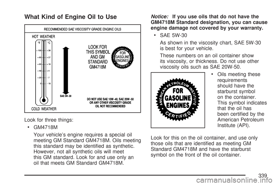 CHEVROLET CORVETTE 2007 6.G Owners Manual What Kind of Engine Oil to Use
Look for three things:
GM4718M
Your vehicle’s engine requires a special oil
meeting GM Standard GM4718M. Oils meeting
this standard may be identi�ed as synthetic.
Howe