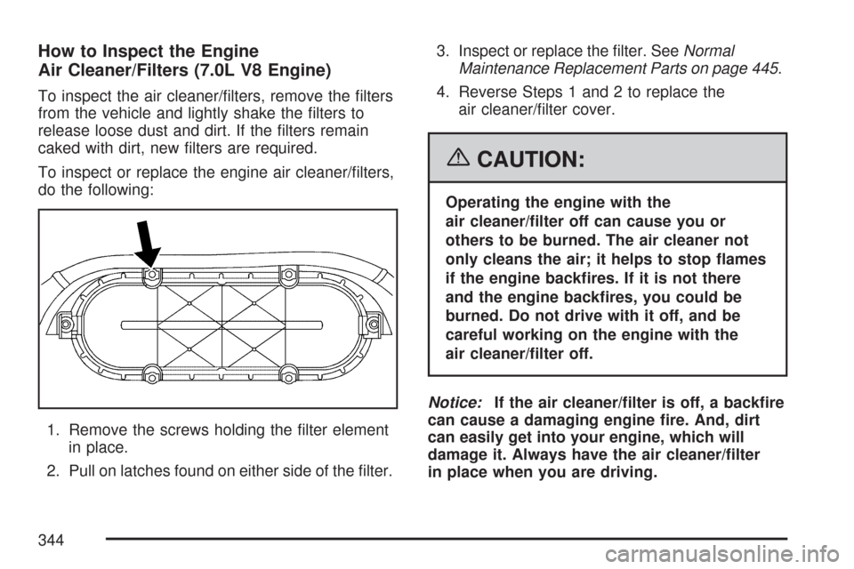 CHEVROLET CORVETTE 2007 6.G Owners Manual How to Inspect the Engine
Air Cleaner/Filters (7.0L V8 Engine)
To inspect the air cleaner/�lters, remove the �lters
from the vehicle and lightly shake the �lters to
release loose dust and dirt. If the