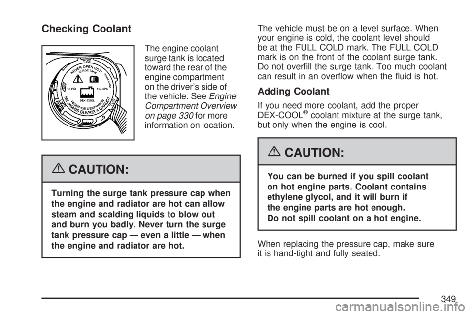 CHEVROLET CORVETTE 2007 6.G Owners Manual Checking Coolant
The engine coolant
surge tank is located
toward the rear of the
engine compartment
on the driver’s side of
the vehicle. SeeEngine
Compartment Overview
on page 330for more
informatio