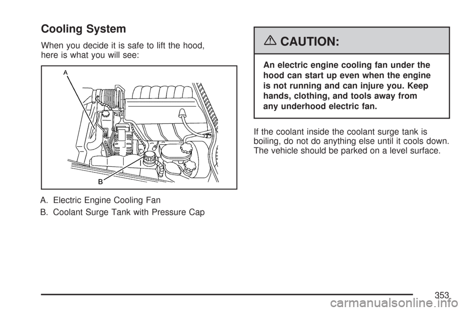 CHEVROLET CORVETTE 2007 6.G Owners Manual Cooling System
When you decide it is safe to lift the hood,
here is what you will see:
A. Electric Engine Cooling Fan
B. Coolant Surge Tank with Pressure Cap{CAUTION:
An electric engine cooling fan un