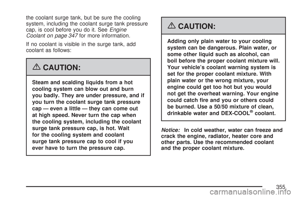 CHEVROLET CORVETTE 2007 6.G Owners Manual the coolant surge tank, but be sure the cooling
system, including the coolant surge tank pressure
cap, is cool before you do it. SeeEngine
Coolant on page 347for more information.
If no coolant is vis