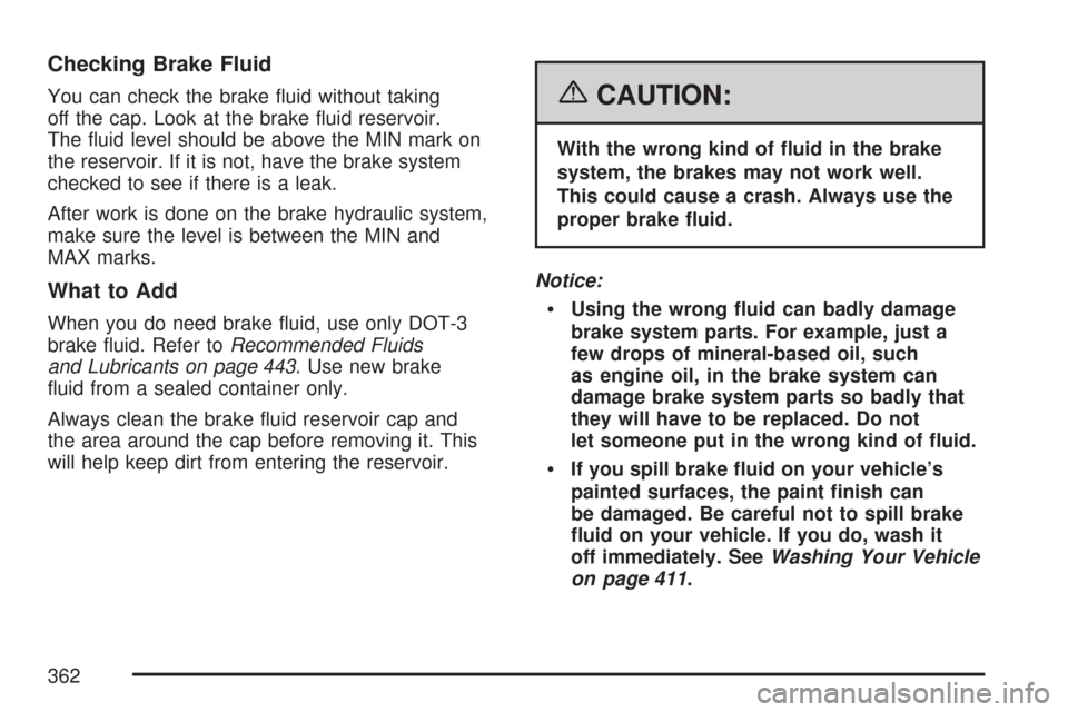 CHEVROLET CORVETTE 2007 6.G Owners Manual Checking Brake Fluid
You can check the brake �uid without taking
off the cap. Look at the brake �uid reservoir.
The �uid level should be above the MIN mark on
the reservoir. If it is not, have the bra