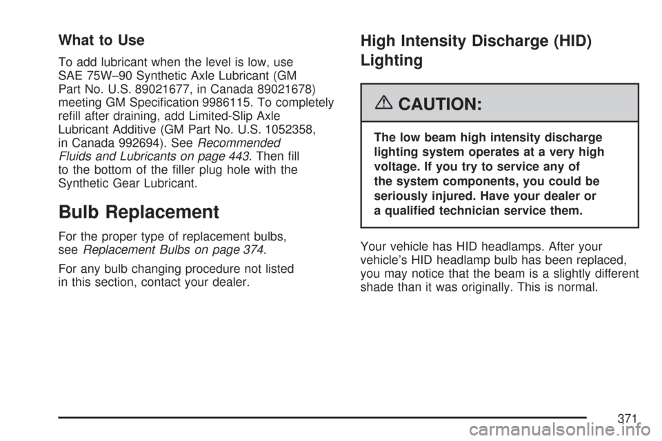 CHEVROLET CORVETTE 2007 6.G Owners Manual What to Use
To add lubricant when the level is low, use
SAE 75W–90 Synthetic Axle Lubricant (GM
Part No. U.S. 89021677, in Canada 89021678)
meeting GM Speci�cation 9986115. To completely
re�ll after