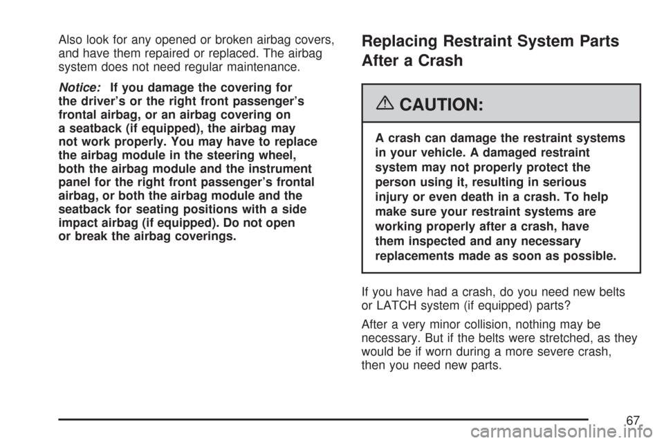 CHEVROLET CORVETTE 2007 6.G Repair Manual Also look for any opened or broken airbag covers,
and have them repaired or replaced. The airbag
system does not need regular maintenance.
Notice:If you damage the covering for
the driver’s or the r