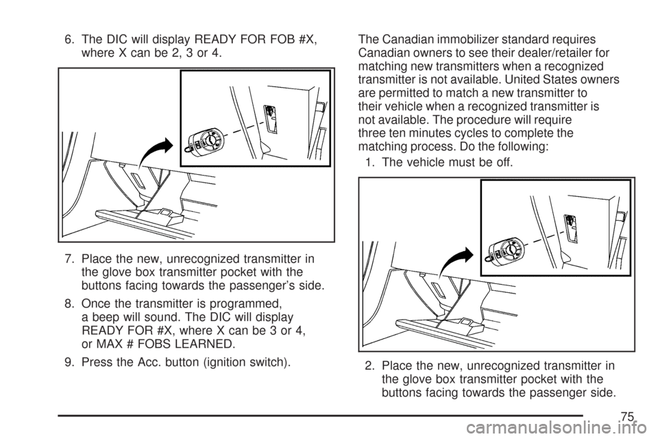 CHEVROLET CORVETTE 2007 6.G Owners Manual 6. The DIC will display READY FOR FOB #X,
where X can be 2, 3 or 4.
7. Place the new, unrecognized transmitter in
the glove box transmitter pocket with the
buttons facing towards the passenger’s sid