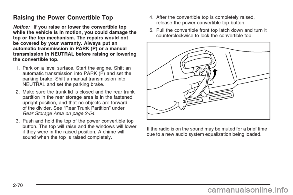 CHEVROLET CORVETTE 2008 6.G Owners Manual Raising the Power Convertible Top
Notice:If you raise or lower the convertible top
while the vehicle is in motion, you could damage the
top or the top mechanism. The repairs would not
be covered by yo