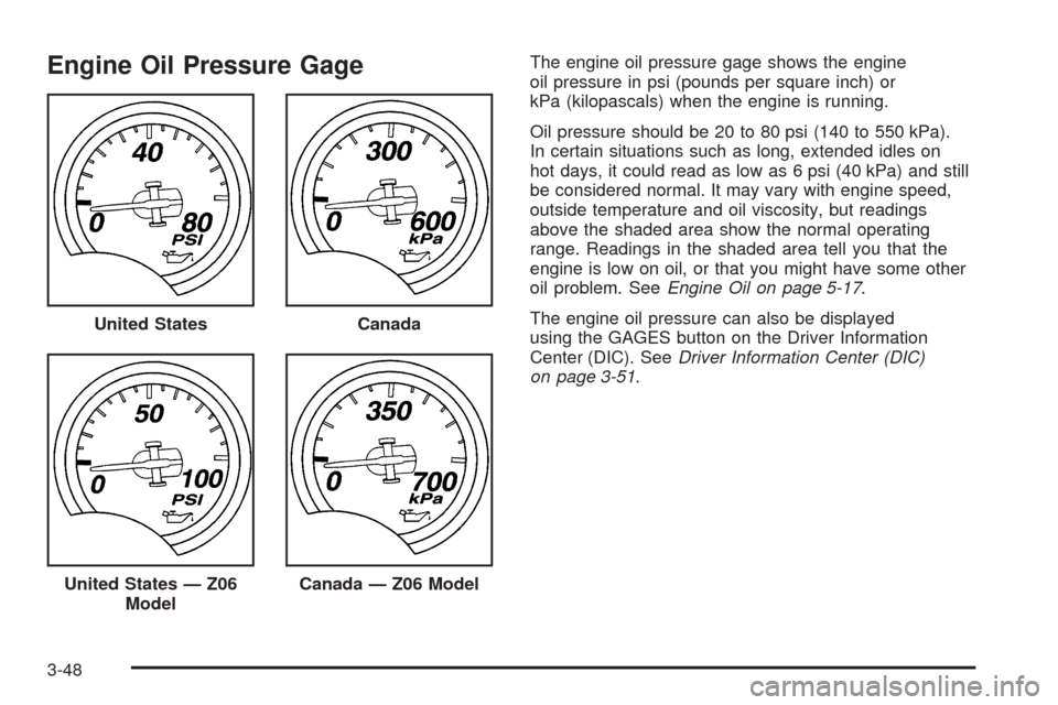 CHEVROLET CORVETTE 2008 6.G Owners Manual Engine Oil Pressure GageThe engine oil pressure gage shows the engine
oil pressure in psi (pounds per square inch) or
kPa (kilopascals) when the engine is running.
Oil pressure should be 20 to 80 psi 