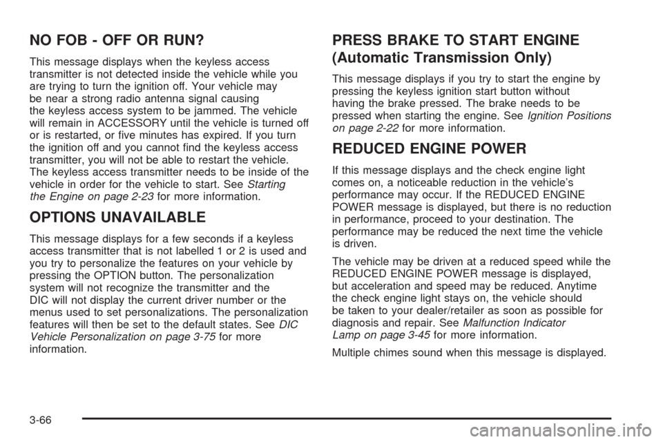 CHEVROLET CORVETTE 2008 6.G Owners Manual NO FOB - OFF OR RUN?
This message displays when the keyless access
transmitter is not detected inside the vehicle while you
are trying to turn the ignition off. Your vehicle may
be near a strong radio