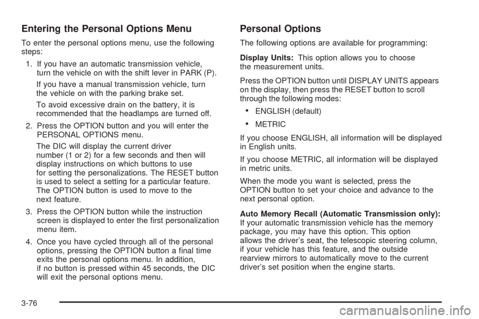 CHEVROLET CORVETTE 2008 6.G Owners Manual Entering the Personal Options Menu
To enter the personal options menu, use the following
steps:
1. If you have an automatic transmission vehicle,
turn the vehicle on with the shift lever in PARK (P).
CHEVROLET CORVETTE 2008 6.G Owners Manual Entering the Personal Options Menu
To enter the personal options menu, use the following
steps:
1. If you have an automatic transmission vehicle,
turn the vehicle on with the shift lever in PARK (P).