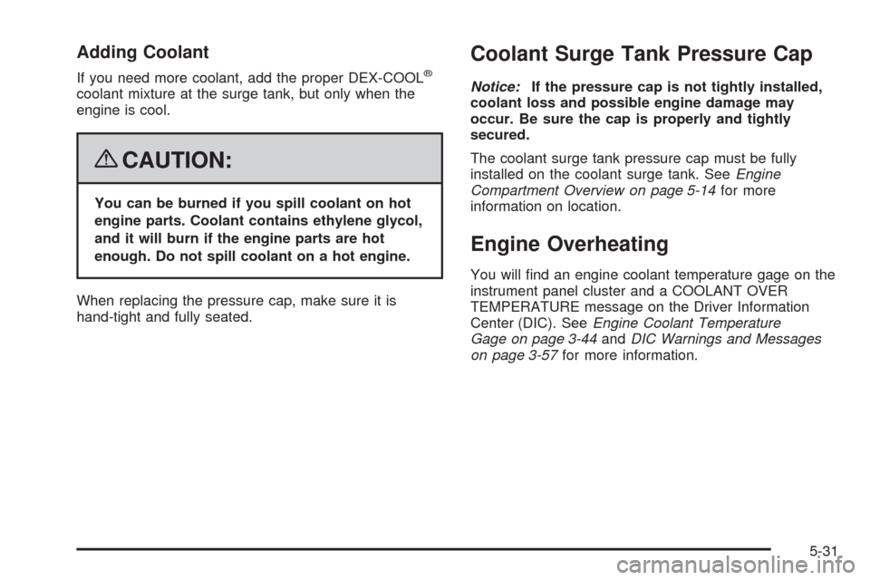 CHEVROLET CORVETTE 2008 6.G Owners Manual Adding Coolant
If you need more coolant, add the proper DEX-COOL®
coolant mixture at the surge tank, but only when the
engine is cool.
{CAUTION:
You can be burned if you spill coolant on hot
engine p CHEVROLET CORVETTE 2008 6.G Owners Manual Adding Coolant
If you need more coolant, add the proper DEX-COOL®
coolant mixture at the surge tank, but only when the
engine is cool.
{CAUTION:
You can be burned if you spill coolant on hot
engine p