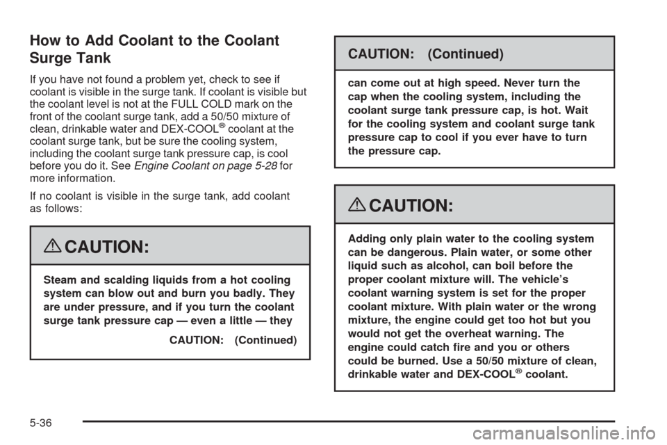 CHEVROLET CORVETTE 2008 6.G Owners Manual How to Add Coolant to the Coolant
Surge Tank
If you have not found a problem yet, check to see if
coolant is visible in the surge tank. If coolant is visible but
the coolant level is not at the FULL C CHEVROLET CORVETTE 2008 6.G Owners Manual How to Add Coolant to the Coolant
Surge Tank
If you have not found a problem yet, check to see if
coolant is visible in the surge tank. If coolant is visible but
the coolant level is not at the FULL C