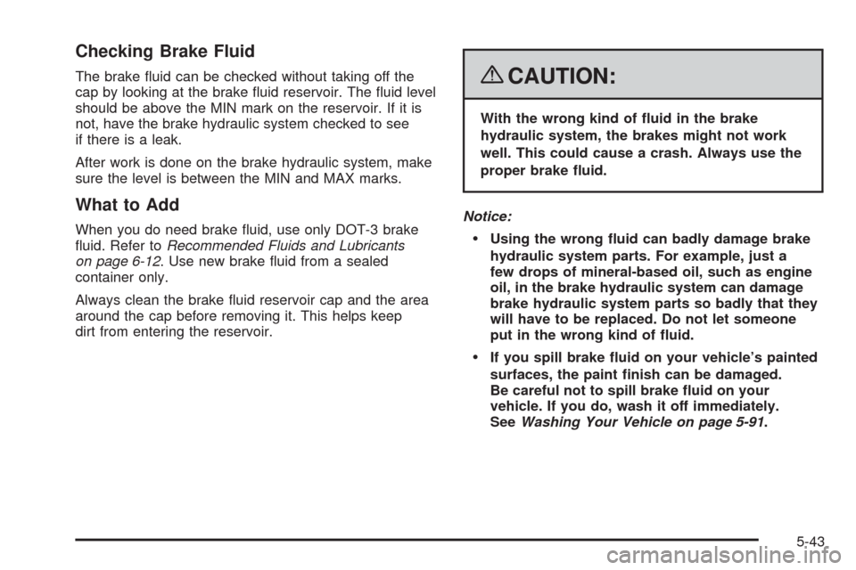CHEVROLET CORVETTE 2008 6.G Owners Manual Checking Brake Fluid
The brake �uid can be checked without taking off the
cap by looking at the brake �uid reservoir. The �uid level
should be above the MIN mark on the reservoir. If it is
not, have t