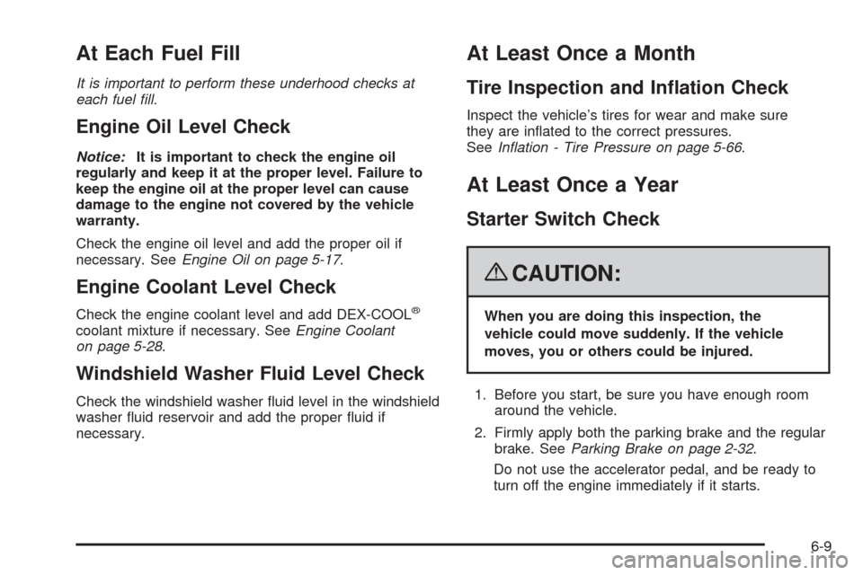 CHEVROLET CORVETTE 2008 6.G Owners Manual At Each Fuel Fill
It is important to perform these underhood checks at
each fuel ﬁll.
Engine Oil Level Check
Notice:It is important to check the engine oil
regularly and keep it at the proper level.