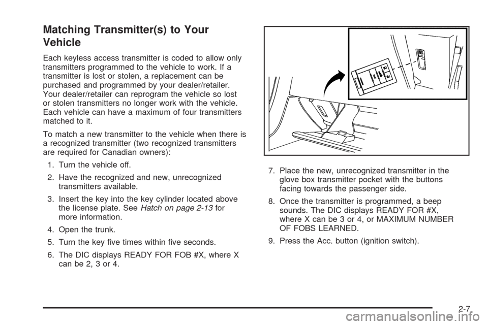 CHEVROLET CORVETTE 2008 6.G Owners Manual Matching Transmitter(s) to Your
Vehicle
Each keyless access transmitter is coded to allow only
transmitters programmed to the vehicle to work. If a
transmitter is lost or stolen, a replacement can be
