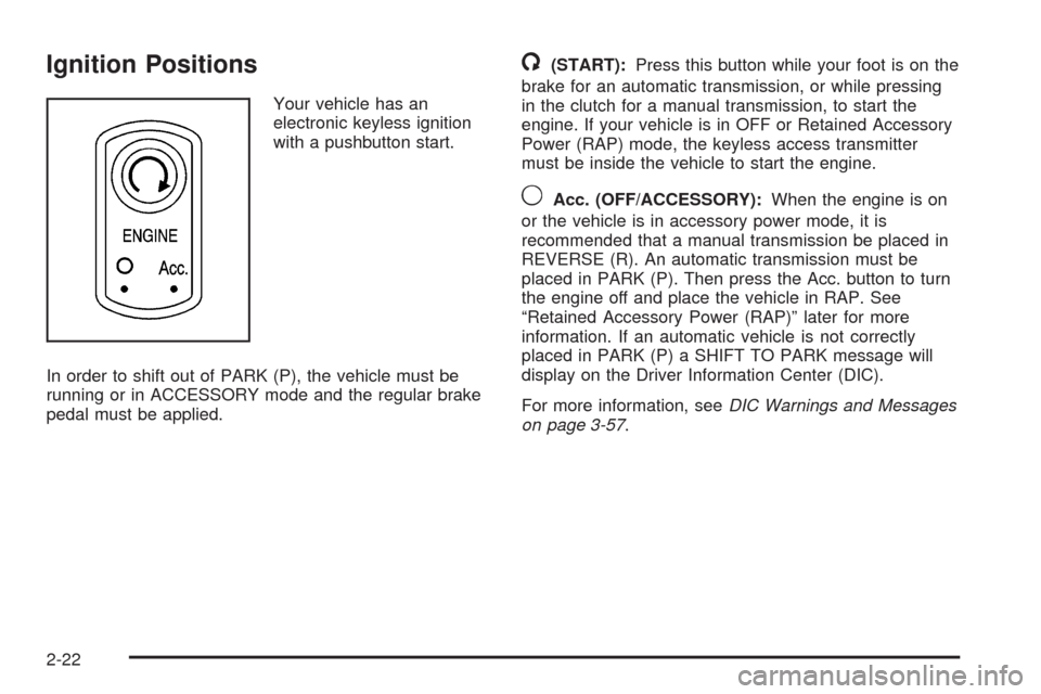 CHEVROLET CORVETTE 2008 6.G Owners Manual Ignition Positions
Your vehicle has an
electronic keyless ignition
with a pushbutton start.
In order to shift out of PARK (P), the vehicle must be
running or in ACCESSORY mode and the regular brake
pe