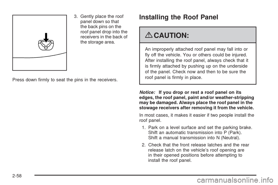 CHEVROLET CORVETTE 2009 6.G Owners Manual 3. Gently place the roof
panel down so that
the back pins on the
roof panel drop into the
receivers in the back of
the storage area.
Press down �rmly to seat the pins in the receivers.Installing the R