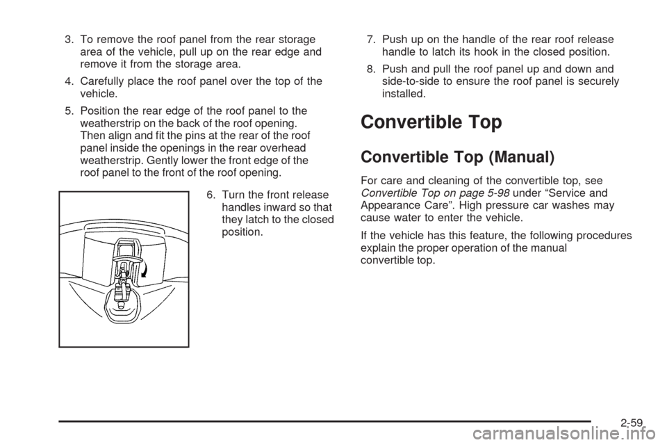 CHEVROLET CORVETTE 2009 6.G Owners Manual 3. To remove the roof panel from the rear storage
area of the vehicle, pull up on the rear edge and
remove it from the storage area.
4. Carefully place the roof panel over the top of the
vehicle.
5. P