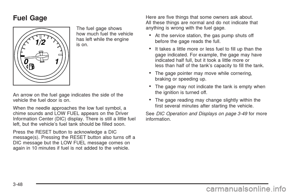 CHEVROLET CORVETTE 2009 6.G Owners Manual Fuel Gage
The fuel gage shows
how much fuel the vehicle
has left while the engine
is on.
An arrow on the fuel gage indicates the side of the
vehicle the fuel door is on.
When the needle approaches the