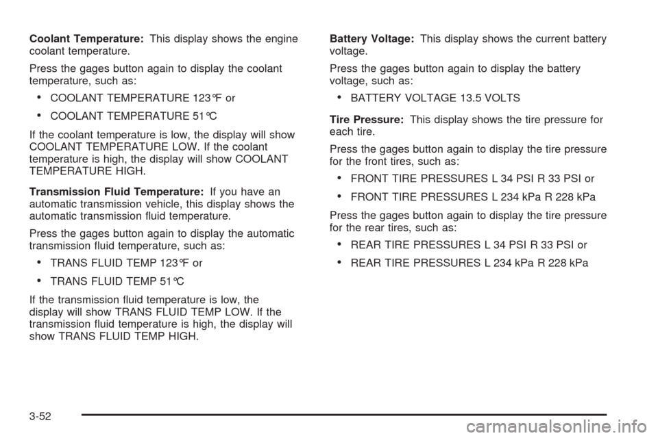 CHEVROLET CORVETTE 2009 6.G Owners Manual Coolant Temperature:This display shows the engine
coolant temperature.
Press the gages button again to display the coolant
temperature, such as:
COOLANT TEMPERATURE 123°F or
COOLANT TEMPERATURE 51°C