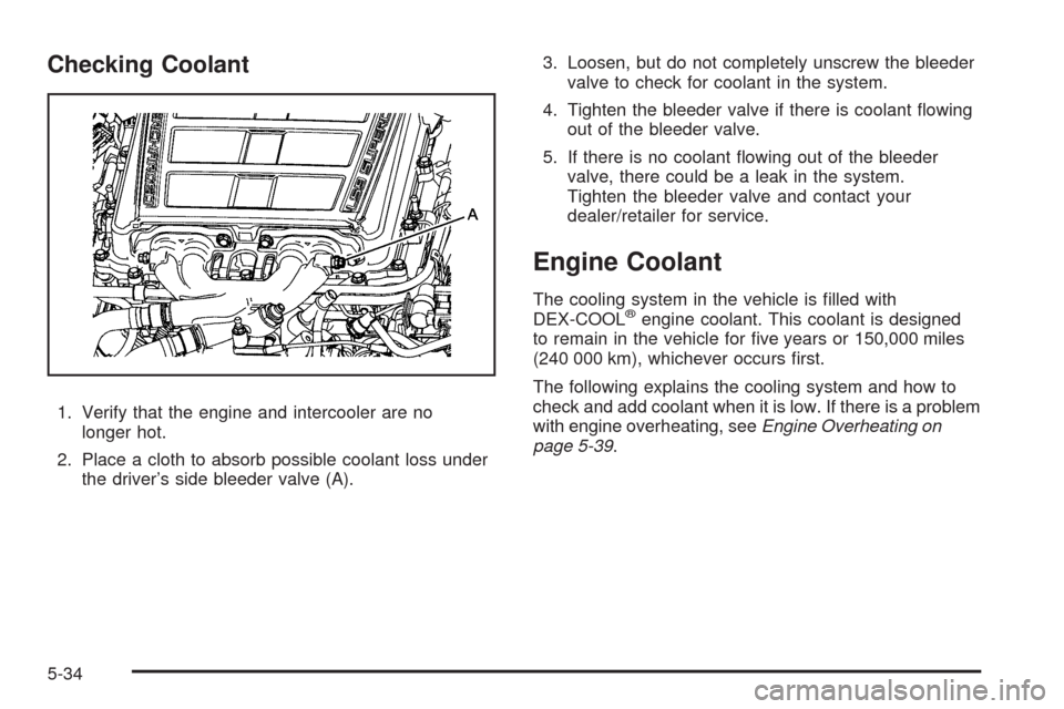 CHEVROLET CORVETTE 2009 6.G Owners Manual Checking Coolant
1. Verify that the engine and intercooler are no
longer hot.
2. Place a cloth to absorb possible coolant loss under
the driver’s side bleeder valve (A).3. Loosen, but do not complet