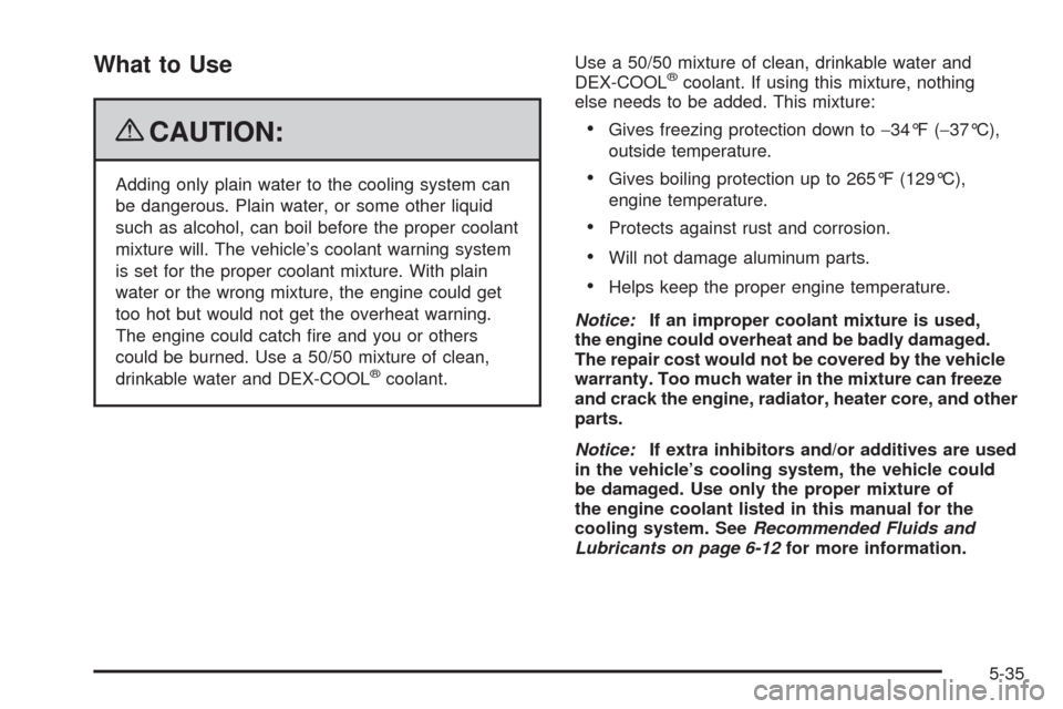 CHEVROLET CORVETTE 2009 6.G Owners Manual What to Use
{CAUTION:
Adding only plain water to the cooling system can
be dangerous. Plain water, or some other liquid
such as alcohol, can boil before the proper coolant
mixture will. The vehicle’