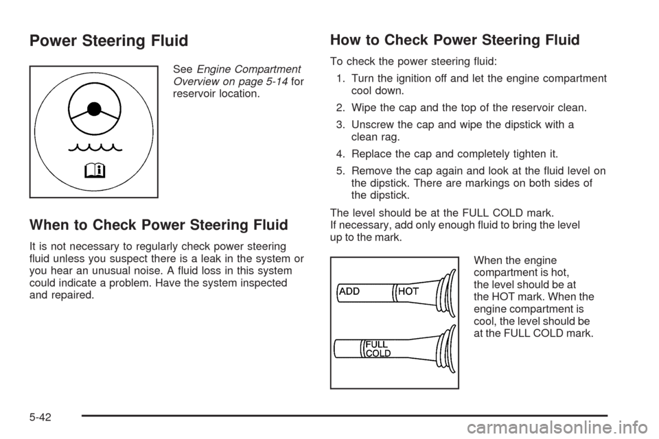 CHEVROLET CORVETTE 2009 6.G Owners Manual Power Steering Fluid
SeeEngine Compartment
Overview on page 5-14for
reservoir location.
When to Check Power Steering Fluid
It is not necessary to regularly check power steering
�uid unless you suspect