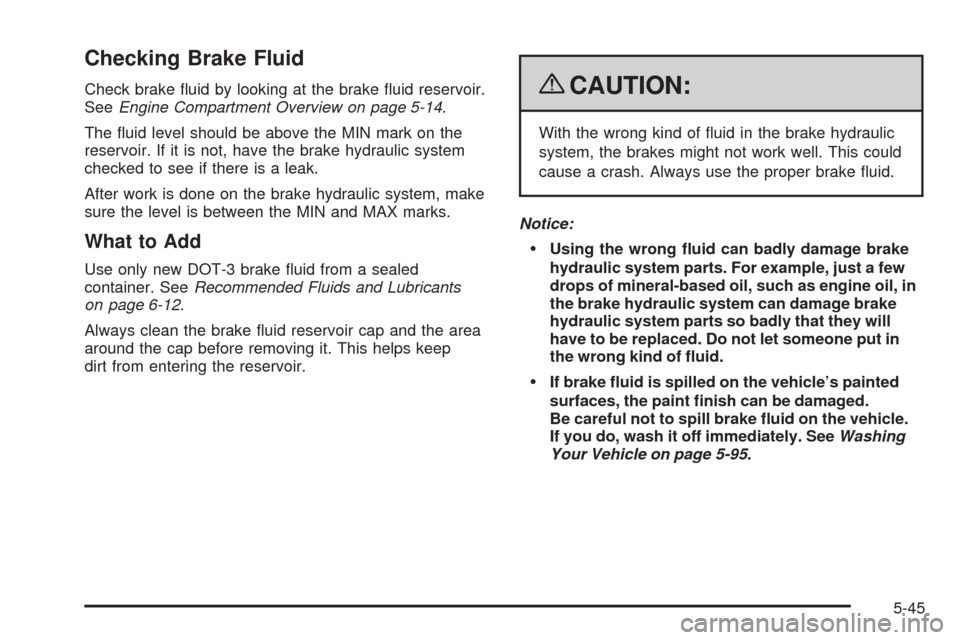 CHEVROLET CORVETTE 2009 6.G Owners Manual Checking Brake Fluid
Check brake �uid by looking at the brake �uid reservoir.
SeeEngine Compartment Overview on page 5-14.
The �uid level should be above the MIN mark on the
reservoir. If it is not, h