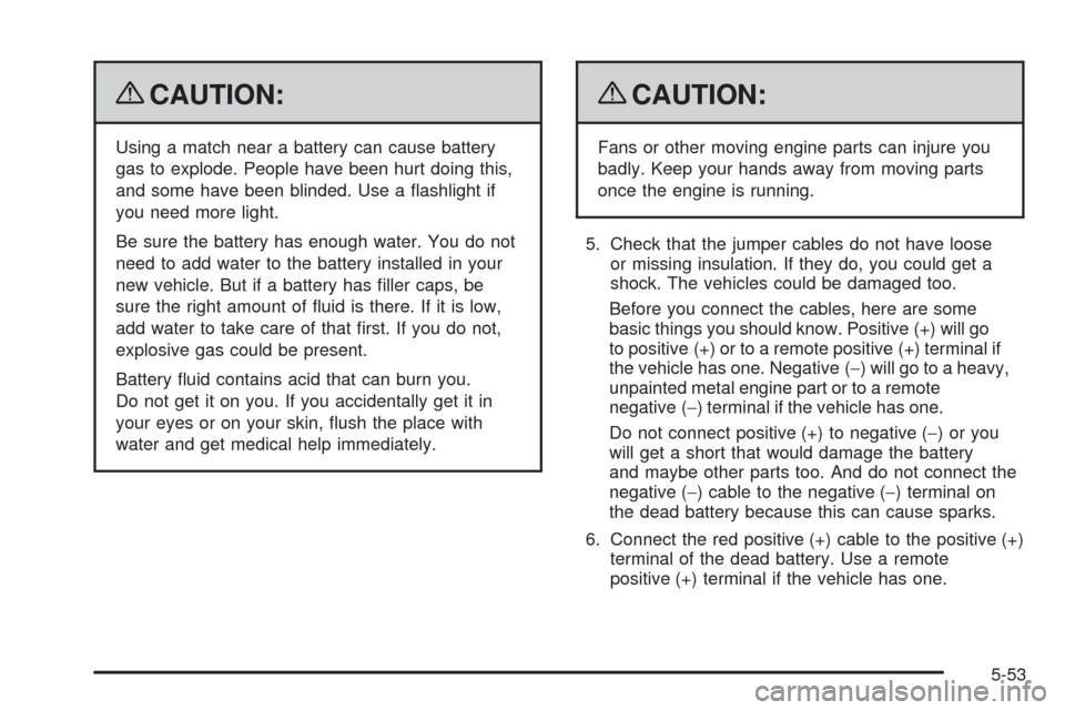 CHEVROLET CORVETTE 2009 6.G Owners Manual {CAUTION:
Using a match near a battery can cause battery
gas to explode. People have been hurt doing this,
and some have been blinded. Use a �ashlight if
you need more light.
Be sure the battery has e