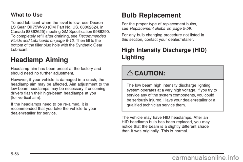 CHEVROLET CORVETTE 2009 6.G Owners Manual What to Use
To add lubricant when the level is low, use Dexron
LS Gear Oil 75W-90 (GM Part No. US. 88862624, in
Canada 88862625) meeting GM Speci�cation 9986290.
To completely re�ll after draining, se