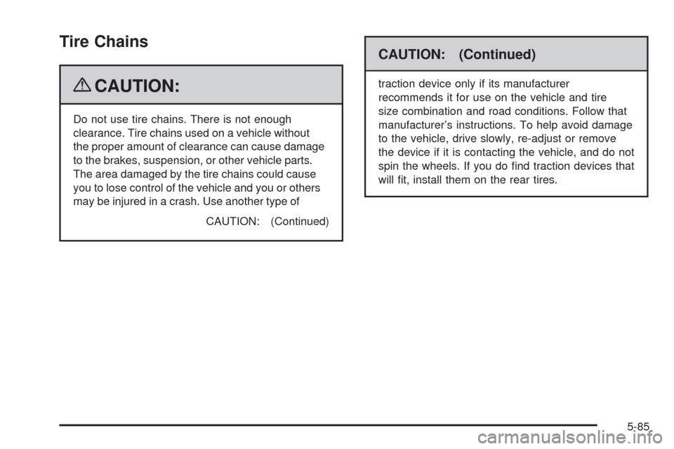 CHEVROLET CORVETTE 2009 6.G Owners Manual Tire Chains
{CAUTION:
Do not use tire chains. There is not enough
clearance. Tire chains used on a vehicle without
the proper amount of clearance can cause damage
to the brakes, suspension, or other v