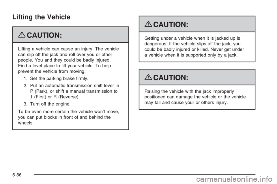 CHEVROLET CORVETTE 2009 6.G Owners Manual Lifting the Vehicle
{CAUTION:
Lifting a vehicle can cause an injury. The vehicle
can slip off the jack and roll over you or other
people. You and they could be badly injured.
Find a level place to lif