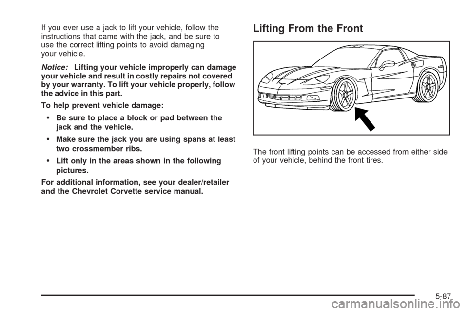 CHEVROLET CORVETTE 2009 6.G Owners Manual If you ever use a jack to lift your vehicle, follow the
instructions that came with the jack, and be sure to
use the correct lifting points to avoid damaging
your vehicle.
Notice:Lifting your vehicle 
