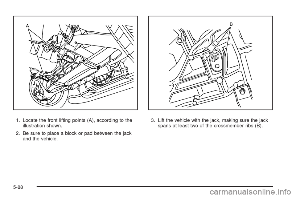 CHEVROLET CORVETTE 2009 6.G Owners Manual 1. Locate the front lifting points (A), according to the
illustration shown.
2. Be sure to place a block or pad between the jack
and the vehicle.3. Lift the vehicle with the jack, making sure the jack