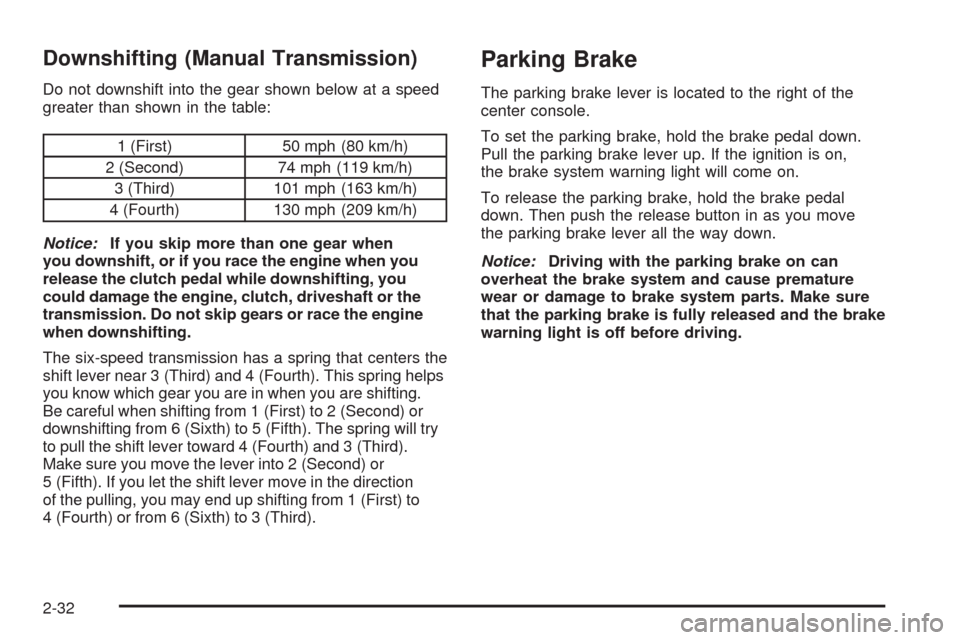CHEVROLET CORVETTE 2009 6.G Owners Manual Downshifting (Manual Transmission)
Do not downshift into the gear shown below at a speed
greater than shown in the table:
1 (First) 50 mph (80 km/h)
2 (Second) 74 mph (119 km/h)
3 (Third) 101 mph (163 CHEVROLET CORVETTE 2009 6.G Owners Manual Downshifting (Manual Transmission)
Do not downshift into the gear shown below at a speed
greater than shown in the table:
1 (First) 50 mph (80 km/h)
2 (Second) 74 mph (119 km/h)
3 (Third) 101 mph (163