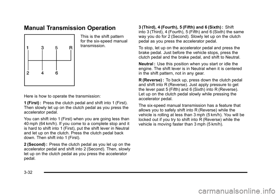 CHEVROLET CORVETTE 2010 6.G Owners Manual Manual Transmission Operation
This is the shift pattern 
for the six-speed manual 
transmission. 
Here is how to operate the transmission: 
1 (First) :  Press the clutch pedal and shift into 1 (First)