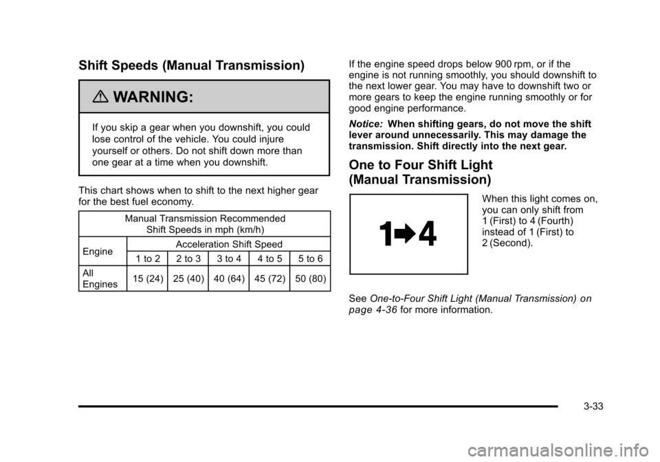 CHEVROLET CORVETTE 2010 6.G Owners Manual Shift Speeds (Manual Transmission)
{WARNING:
If you skip a gear when you downshift, you could 
lose control of the vehicle. You could injure 
yourself or others. Do not shift down more than 
one gear 