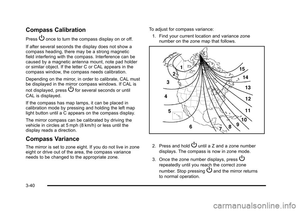 CHEVROLET CORVETTE 2010 6.G Owners Manual Compass Calibration
PressPonce to turn the compass display on or off. 
If after several seconds the display does not show a 
compass heading, there may be a strong magnetic
field interfering with the 
