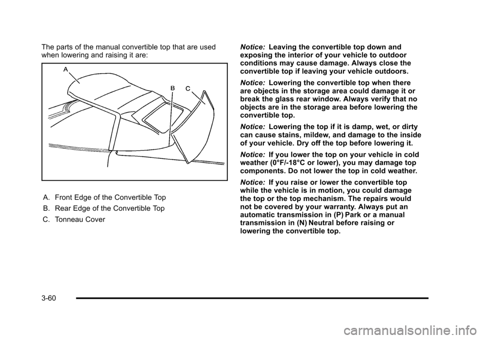 CHEVROLET CORVETTE 2010 6.G Owners Manual The parts of the manual convertible top that are used 
when lowering and raising it are: 
A. Front Edge of the Convertible Top 
B. Rear Edge of the Convertible Top 
C. Tonneau Cover  Notice: 
Leaving 