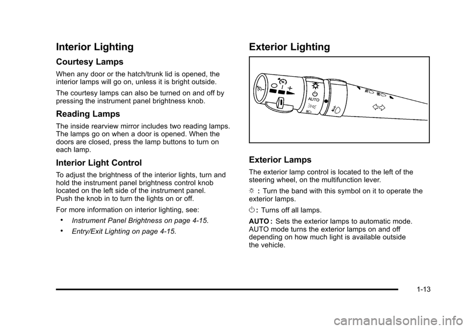 CHEVROLET CORVETTE 2010 6.G User Guide Interior Lighting
Courtesy Lamps
When any door or the hatch/trunk lid is opened, the
interior lamps will go on, unless it is bright outside.
The courtesy lamps can also be turned on and off by
pres CHEVROLET CORVETTE 2010 6.G User Guide Interior Lighting
Courtesy Lamps
When any door or the hatch/trunk lid is opened, the
interior lamps will go on, unless it is bright outside.
The courtesy lamps can also be turned on and off by
pres
