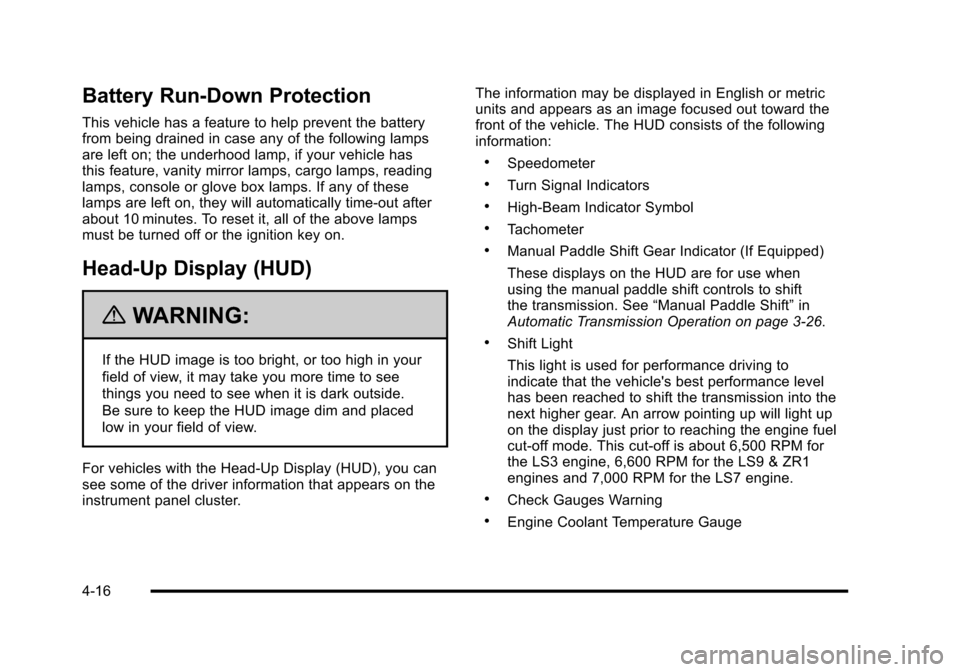 CHEVROLET CORVETTE 2010 6.G Owners Manual Battery Run-Down Protection
This vehicle has a feature to help prevent the battery 
from being drained in case any of the following lamps 
are left on; the underhood lamp, if your vehicle has 
this fe
