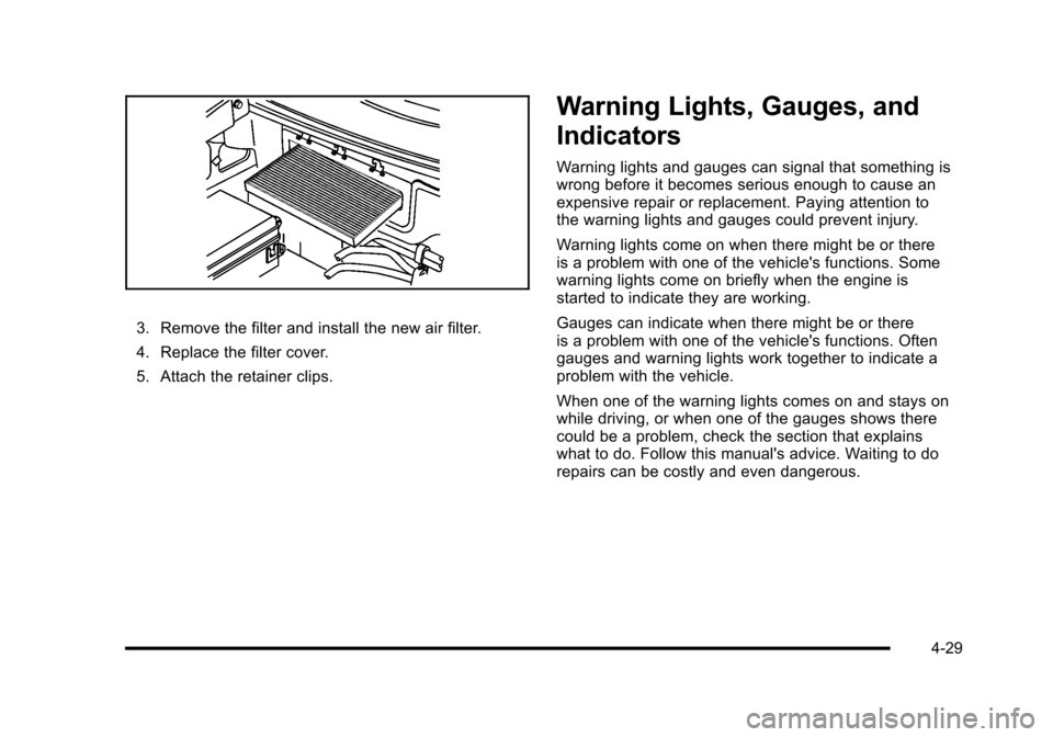 CHEVROLET CORVETTE 2010 6.G Owners Manual 3. Remove the filter and install the new air filter.
4. Replace the filter cover.
5. Attach the retainer clips.
Warning Lights, Gauges, and
Indicators
Warning lights and gauges can signal that some CHEVROLET CORVETTE 2010 6.G Owners Manual 3. Remove the filter and install the new air filter.
4. Replace the filter cover.
5. Attach the retainer clips.
Warning Lights, Gauges, and
Indicators
Warning lights and gauges can signal that some