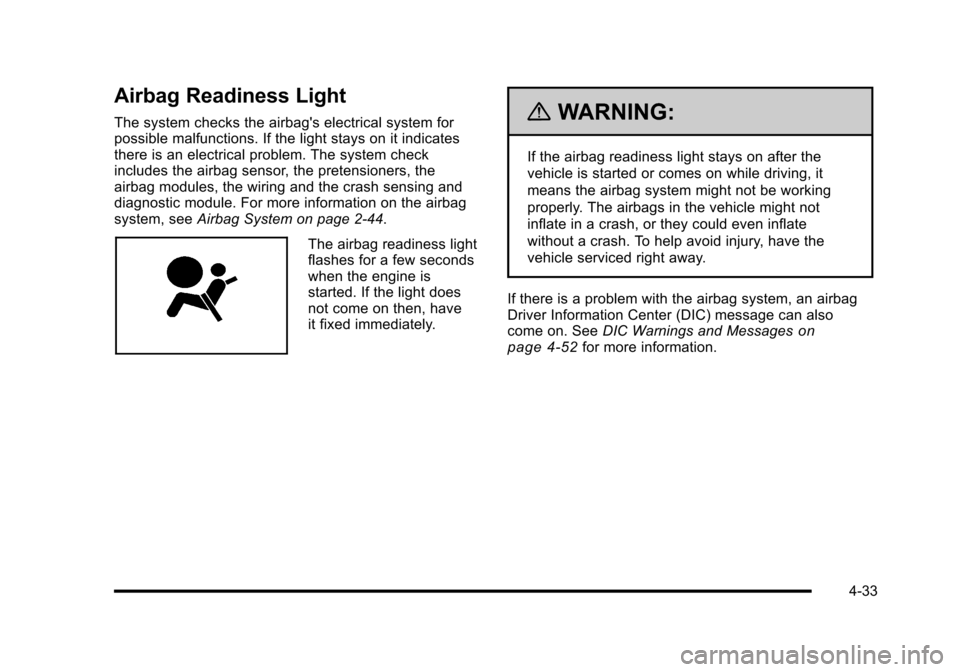 CHEVROLET CORVETTE 2010 6.G Owners Manual Airbag Readiness Light
The system checks the airbags electrical system for 
possible malfunctions. If the light stays on it indicates 
there is an electrical problem. The system check 
includes the a