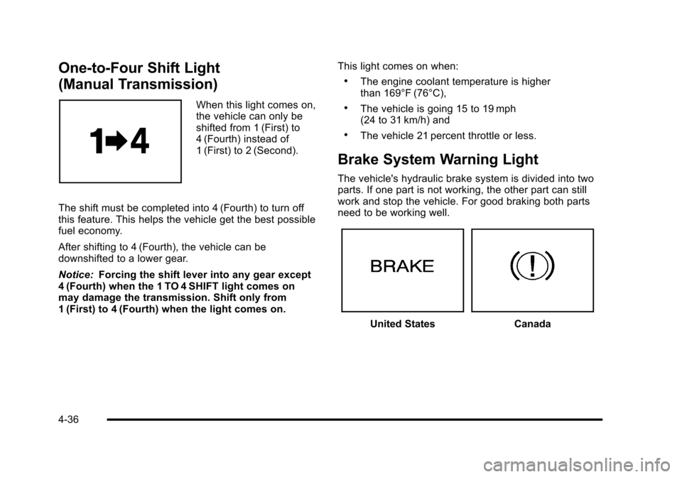 CHEVROLET CORVETTE 2010 6.G Owners Manual One-to-Four Shift Light 
(Manual Transmission) 
When this light comes on, 
the vehicle can only be
shifted from 1 (First) to 
4 (Fourth) instead of 
1 (First) to 2 (Second). 
The shift must be complet