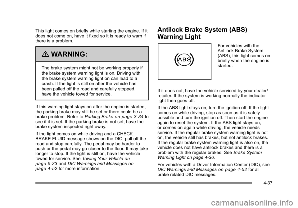 CHEVROLET CORVETTE 2010 6.G Owners Manual This light comes on briefly while starting the engine. If it 
does not come on, have it fixed so it is ready to warn if 
there is a problem.
{WARNING:
The brake system might not be working properly if