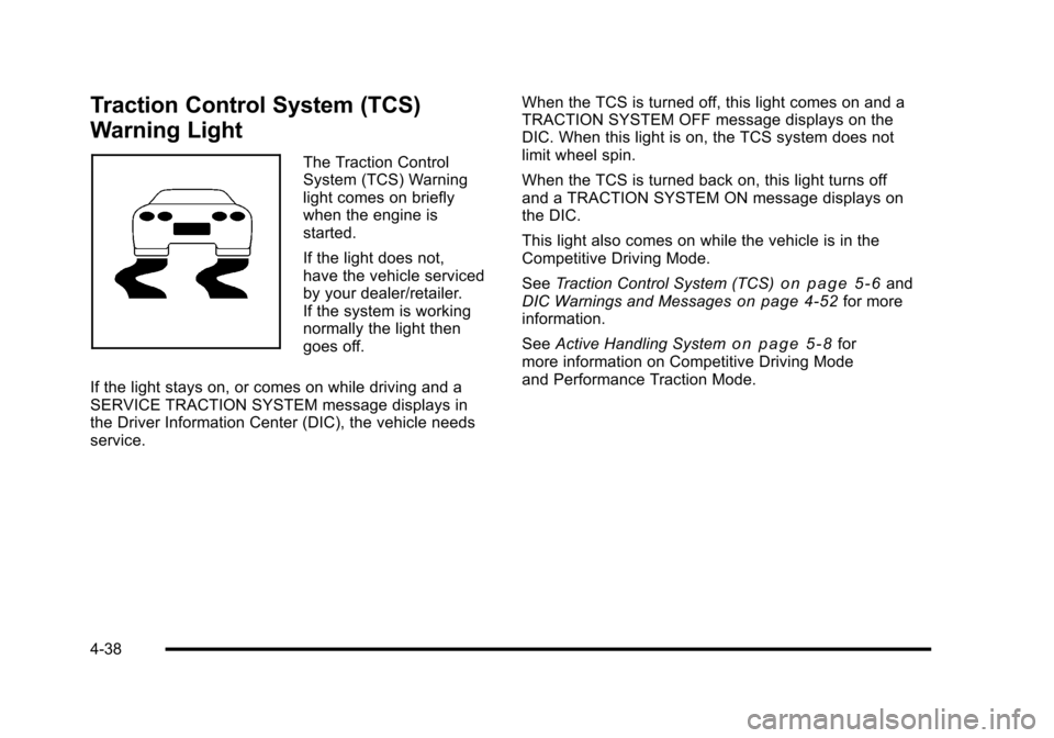 CHEVROLET CORVETTE 2010 6.G Owners Manual Traction Control System (TCS) 
Warning Light 
The Traction Control 
System (TCS) Warning
light comes on briefly 
when the engine is 
started. 
If the light does not, 
have the vehicle serviced 
by you