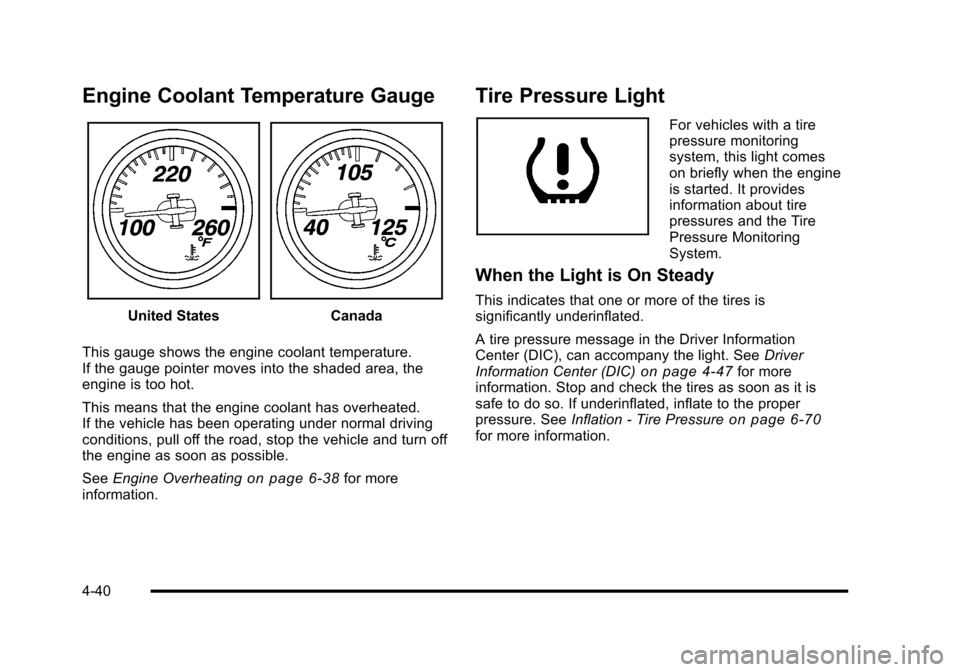 CHEVROLET CORVETTE 2010 6.G Owners Manual Engine Coolant Temperature Gauge
United StatesCanada 
This gauge shows the engine coolant temperature. 
If the gauge pointer moves into the shaded area, the 
engine is too hot. 
This means that the en