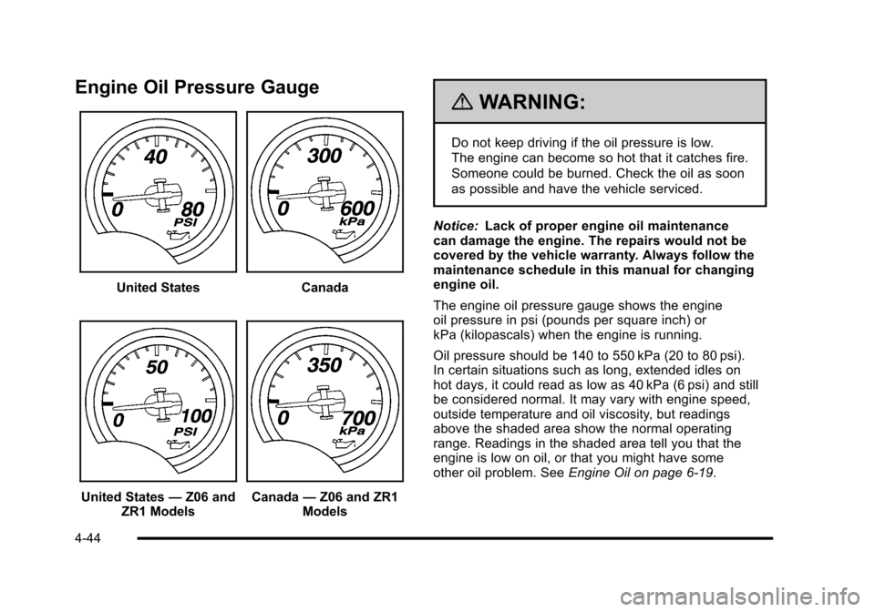 CHEVROLET CORVETTE 2010 6.G Owners Manual Engine Oil Pressure Gauge
United StatesCanada
United States—Z06 and 
ZR1 Models Canada —Z06 and ZR1 
Models
{WARNING:
Do not keep driving if the oil pressure is low. 
The engine can become so hot 