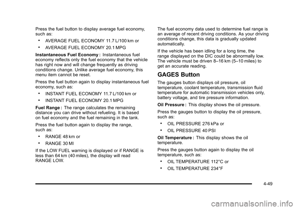 CHEVROLET CORVETTE 2010 6.G Owners Manual Press the fuel button to display average fuel economy, 
such as:
.AVERAGE FUEL ECONOMY 11.7 L/100 km or
.AVERAGE FUEL ECONOMY 20.1 MPG 
Instantaneous Fuel Economy :  Instantaneous fuel 
economy reflec