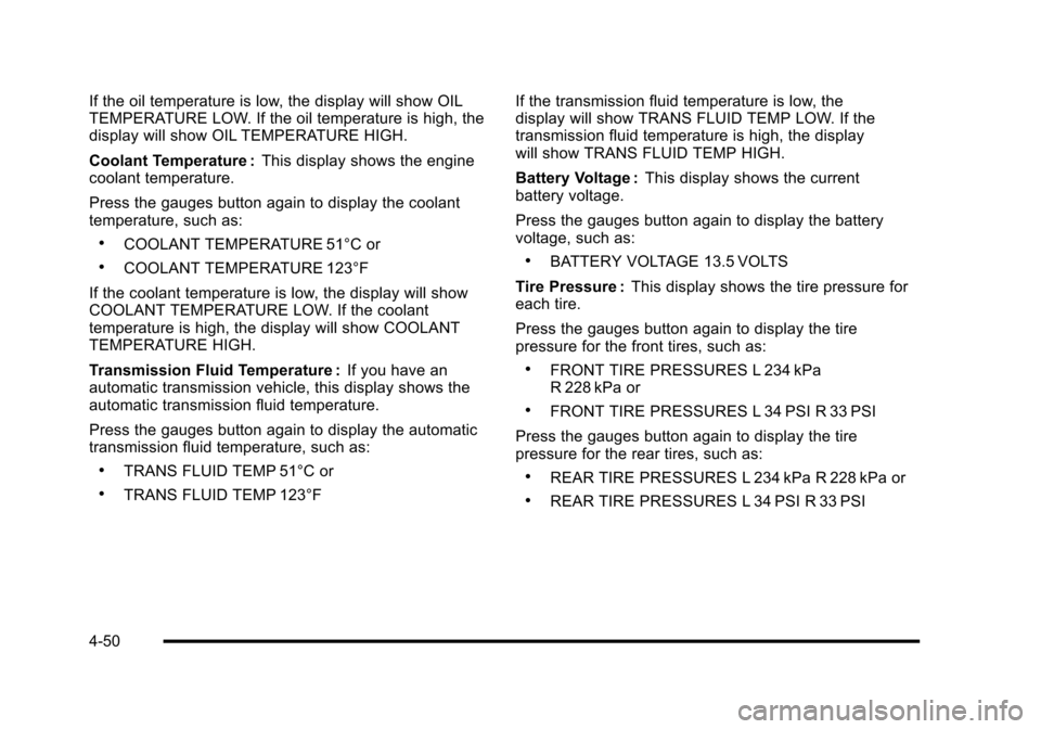 CHEVROLET CORVETTE 2010 6.G Owners Manual If the oil temperature is low, the display will show OIL 
TEMPERATURE LOW. If the oil temperature is high, the 
display will show OIL TEMPERATURE HIGH. 
Coolant Temperature : This display shows the en